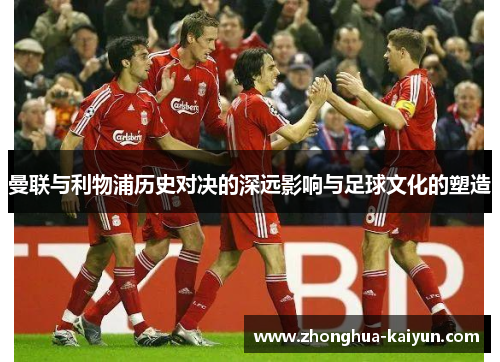 曼联与利物浦历史对决的深远影响与足球文化的塑造