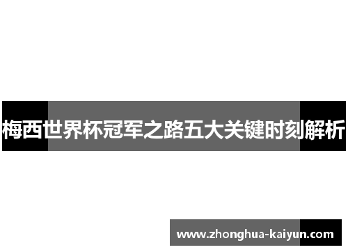 梅西世界杯冠军之路五大关键时刻解析 梅西世界杯冠军之路五大关键时刻解析