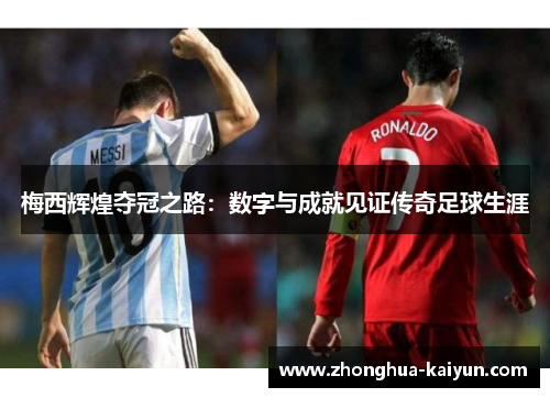 梅西辉煌夺冠之路：数字与成就见证传奇足球生涯