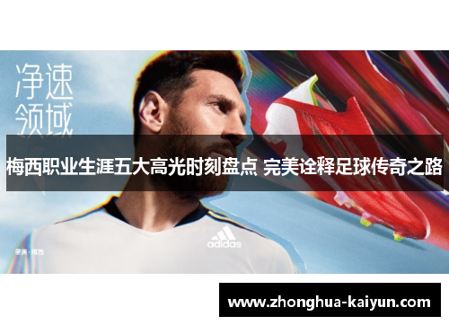 梅西职业生涯五大高光时刻盘点 完美诠释足球传奇之路 梅西职业生涯五大高光时刻盘点 完美诠释足球传奇之路