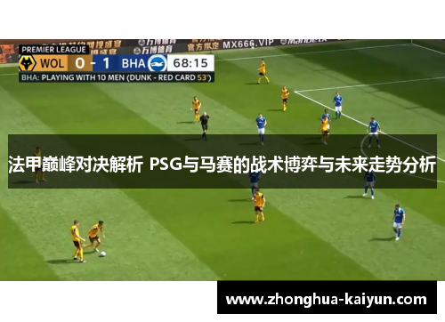 法甲巅峰对决解析 PSG与马赛的战术博弈与未来走势分析