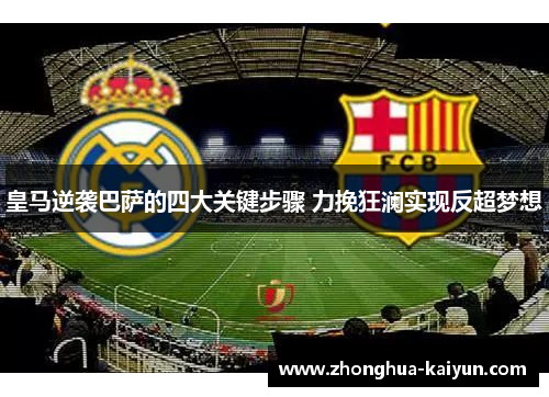 皇马逆袭巴萨的四大关键步骤 力挽狂澜实现反超梦想