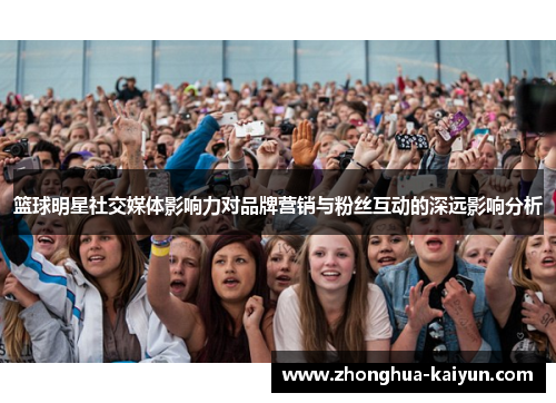 篮球明星社交媒体影响力对品牌营销与粉丝互动的深远影响分析