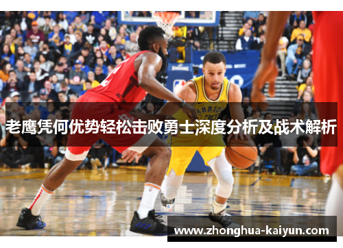 老鹰凭何优势轻松击败勇士深度分析及战术解析